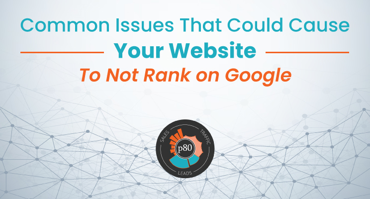 Image of text: Common Issues That Could Cause Your Website To Not Rank on Google. Logo of p80 that reads sales, traffic, and leads in a circle surrounding p80 text. 